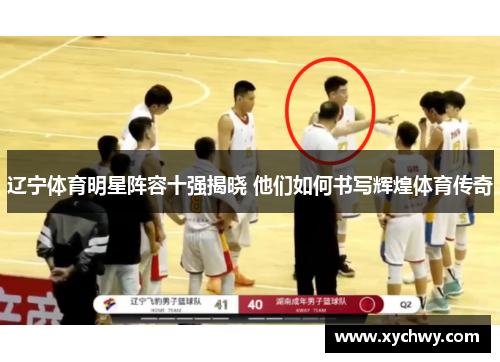 辽宁体育明星阵容十强揭晓 他们如何书写辉煌体育传奇