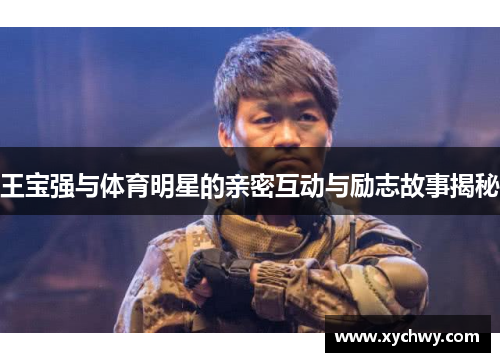 王宝强与体育明星的亲密互动与励志故事揭秘