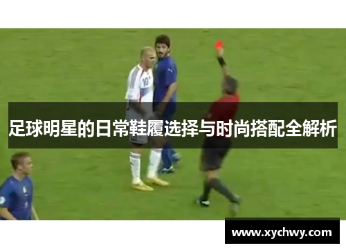 足球明星的日常鞋履选择与时尚搭配全解析
