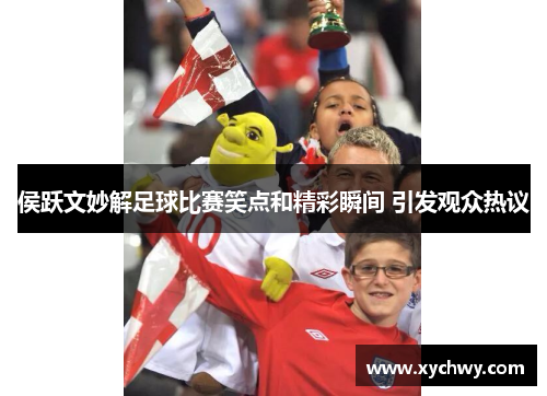 侯跃文妙解足球比赛笑点和精彩瞬间 引发观众热议