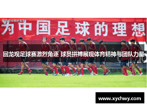 回龙观足球赛激烈角逐 球员拼搏展现体育精神与团队力量