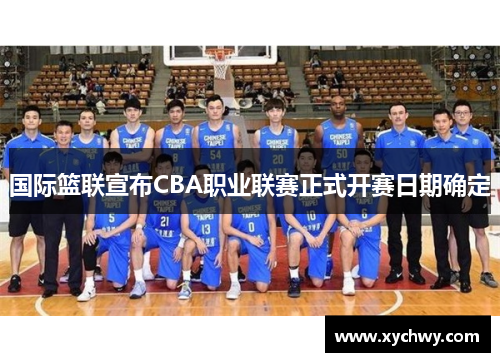 国际篮联宣布CBA职业联赛正式开赛日期确定