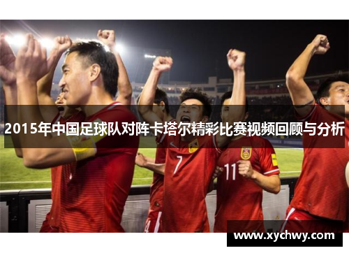 2015年中国足球队对阵卡塔尔精彩比赛视频回顾与分析