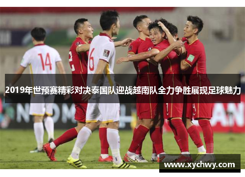 2019年世预赛精彩对决泰国队迎战越南队全力争胜展现足球魅力