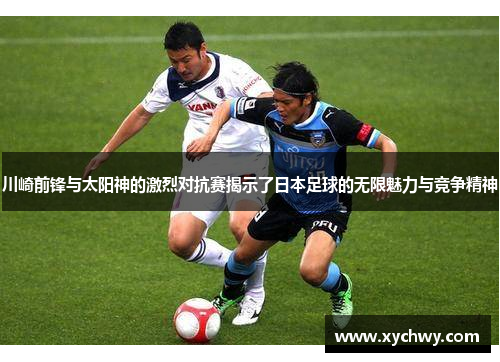 川崎前锋与太阳神的激烈对抗赛揭示了日本足球的无限魅力与竞争精神