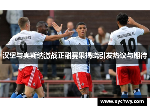 汉堡与奥斯纳激战正酣赛果揭晓引发热议与期待