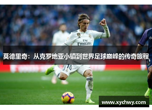 莫德里奇：从克罗地亚小镇到世界足球巅峰的传奇旅程